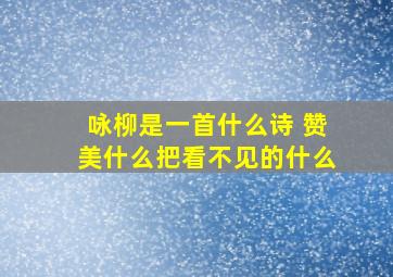 咏柳是一首什么诗 赞美什么把看不见的什么